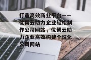 打造高效商业平台——优帮云助力企业轻松制作公司网站，优帮云助力企业高效构建个性化公司网站