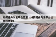 如何提升淘宝平台流量（如何提升淘宝平台流量和销量）
