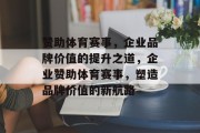 赞助体育赛事，企业品牌价值的提升之道，企业赞助体育赛事，塑造品牌价值的新航路