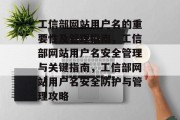 工信部网站用户名的重要性及管理指南，工信部网站用户名安全管理与关键指南，工信部网站用户名安全防护与管理攻略