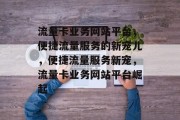 流量卡业务网站平台，便捷流量服务的新宠儿，便捷流量服务新宠，流量卡业务网站平台崛起
