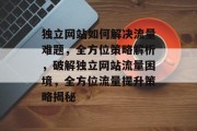 独立网站如何解决流量难题，全方位策略解析，破解独立网站流量困境，全方位流量提升策略揭秘