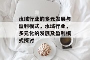 水域行业的多元发展与盈利模式，水域行业，多元化的发展及盈利模式探讨