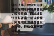 轻松上手，教你如何注册网站域名并完成备案，轻松指南，网站域名注册与备案一站式教程，网站域名注册与备案全攻略，轻松备案一站式教程