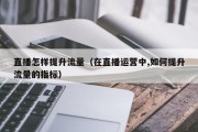 直播怎样提升流量（在直播运营中,如何提升流量的指标）
