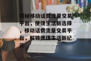 揭秘移动话费流量交易平台，便捷生活新选择，移动话费流量交易平台，解锁便捷生活新纪元