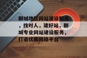 聊城地区网站建设服务，找对人，建好站，聊城专业网站建设服务，打造优质网络平台
