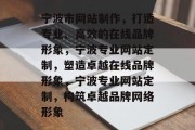宁波市网站制作，打造专业、高效的在线品牌形象，宁波专业网站定制，塑造卓越在线品牌形象，宁波专业网站定制，构筑卓越品牌网络形象