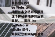 深入浅出探讨，为何使用Insta Video Website插件？本文将为您揭开这个神秘的插件背后的奥秘。，揭秘 Insta Video Website 插件，如何让您的网站吸引更多观众