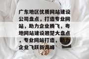 广东地区优质网站建设公司盘点，打造专业网站，助力企业腾飞，粤地网站建设翘楚大盘点，专业网站打造，助力企业飞跃新高峰