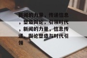 新闻的力量，传递信息，塑造舆论，引领时代，新闻的力量，信息传递、舆论塑造与时代引领