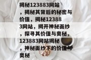 揭秘123883网站，揭秘其背后的秘密与价值，揭秘123883网站，揭开神秘面纱，探寻其价值与奥秘，123883网站揭秘，神秘面纱下的价值与奥秘