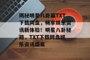 揭秘明星八卦篇TXT下载网盘，畅享娱乐资讯新体验！明星八卦秘籍，TXT下载网盘娱乐资讯盛宴