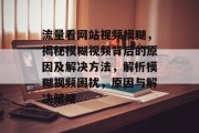 流量看网站视频模糊，揭秘模糊视频背后的原因及解决方法，解析模糊视频困扰，原因与解决策略