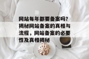 网站每年都要备案吗？揭秘网站备案的真相与流程，网站备案的必要性及真相揭秘