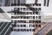 探索游戏网站织梦模板，打造个性化游戏乐园，定制你的游戏天地，揭秘织梦模板打造个性化游戏网站，织梦模板个性化攻略，打造专属你的游戏网站乐园