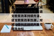 语文热点新闻，从双减政策到古诗词大赛，语文教育改革持续升温，语文教育改革热潮，双减政策与古诗词大赛引领风向标