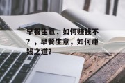 早餐生意,如何赚钱不?,早餐生意,如何赚钱之道? 早餐生意,如何赚钱不?,早餐生意,如何赚钱之道?