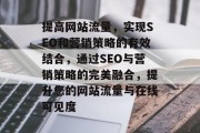 提高网站流量，实现SEO和营销策略的有效结合，通过SEO与营销策略的完美融合，提升您的网站流量与在线可见度
