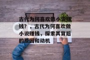 古代为何喜欢做小说赚钱?,古代为何喜欢做小说赚钱,探索其背后的原因和动机