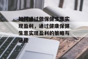 如何通过做保健生意实现盈利,通过健康保健生意实现盈利的策略与途径 如何通过做保健生意实现盈利,通过健康保健生意实现盈利的策略与途径