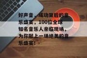 好声音，成功背后的音乐盛宴，100位全球知名音乐人亲临现场，为你献上一场绝美的音乐盛宴！