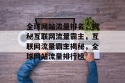全球网站流量排名，揭秘互联网流量霸主，互联网流量霸主揭秘，全球网站流量排行榜