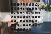 创意经济型网站建设，打造数字时代商业新引擎，数字引擎，创意经济型网站建设引领商业革新，数字引擎驱动，创意经济型网站建设引领商业创新浪潮