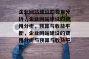 企业网站建设的费用分析，企业网站建设的费用分析，预算与收益平衡，企业网站建设的费用分析与预算与收益平衡