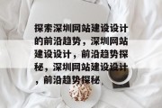 探索深圳网站建设设计的前沿趋势，深圳网站建设设计，前沿趋势探秘，深圳网站建设设计，前沿趋势探秘