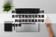 网站制作完成后，如何高效管理确保持续发展，网站持续发展高效管理策略
