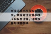 电信流量手机卡购买指南，掌握电信流量手机卡购买全过程，详细步骤与注意事项