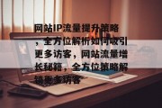 网站IP流量提升策略，全方位解析如何吸引更多访客，网站流量增长秘籍，全方位策略解锁更多访客