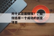 开什么店最赚钱？，如何选择一个成功的创业项目