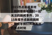 2015热点新闻素材，回顾那些年我们一起关注的新闻事件，2015年度热点新闻回顾，那些年我们共同关注的焦点时刻