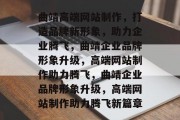 曲靖高端网站制作，打造品牌新形象，助力企业腾飞，曲靖企业品牌形象升级，高端网站制作助力腾飞，曲靖企业品牌形象升级，高端网站制作助力腾飞新篇章