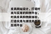 皮具网站设计，打造时尚与实用的购物平台，时尚皮具购物新体验，打造实用与潮流并存的在线平台