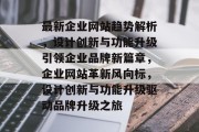 最新企业网站趋势解析，设计创新与功能升级引领企业品牌新篇章，企业网站革新风向标，设计创新与功能升级驱动品牌升级之旅