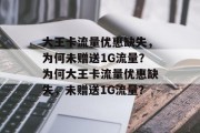 大王卡流量优惠缺失，为何未赠送1G流量？为何大王卡流量优惠缺失，未赠送1G流量？