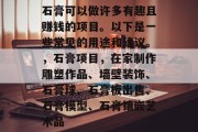 石膏可以做许多有趣且赚钱的项目。以下是一些常见的用途和建议。,石膏项目,在家制作雕塑作品、墙壁装饰、石膏球、石膏板出售、石膏模型、石膏镶嵌艺术品