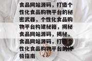 食品网站源码，打造个性化食品购物平台的秘密武器，个性化食品购物平台构建秘籍，揭秘食品网站源码，揭秘，食品网站源码，打造个性化食品购物平台的终极指南