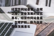 经营性网站备案，合规之路，企业发展的坚实基石，经营性网站备案，合规护航，助力企业稳健发展基石
