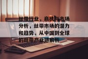 丝带行业,商机与市场分析,丝带市场的潜力和趋势,从中国到全球的丝带产业链解析 丝带行业,商机与市场分析,丝带市场的潜力和趋势,从中国到全球的丝带产业链解析