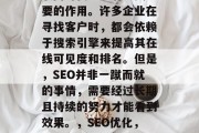 SEO优化在当前的互联网时代中起着至关重要的作用。许多企业在寻找客户时，都会依赖于搜索引擎来提高其在线可见度和排名。但是，SEO并非一蹴而就的事情，需要经过长期且持续的努力才能看到效果。，SEO优化，如何提高网站在线可见度和排名