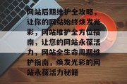 网站后期维护全攻略，让你的网站始终焕发光彩，网站维护全方位指南，让您的网站永葆活力，网站全生命周期维护指南，焕发光彩的网站永葆活力秘籍