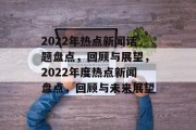 2022年热点新闻话题盘点，回顾与展望，2022年度热点新闻盘点，回顾与未来展望