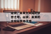 山洞，未来空间站的梦想之地，山洞，未来的太空站梦想之地