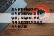 深入解析网站CMS系统与开源框架的融合与创新，网站CMS系统与开源框架的深度融合与创新之道