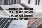 如何有效降低网站顶峰流量，策略与技巧解析，优化网站流量高峰期的策略与技巧揭秘