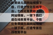 免费幼儿园网站模板下载，打造个性化在线平台，个性化免费幼儿园网站模板，一键下载打造在线教育平台，个性化免费幼儿园网站模板一键下载，打造专属在线教育平台
